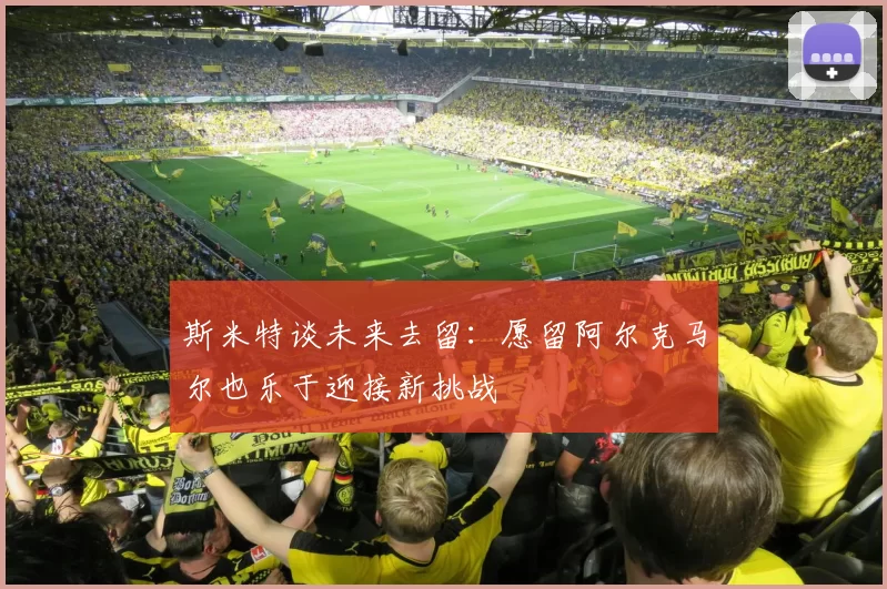 斯米特谈未来去留：愿留阿尔克马尔也乐于迎接新挑战