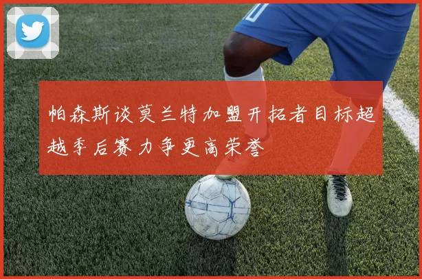 帕森斯谈莫兰特加盟开拓者目标超越季后赛力争更高荣誉